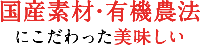 国産素材・有機農法にこだわった美味しい