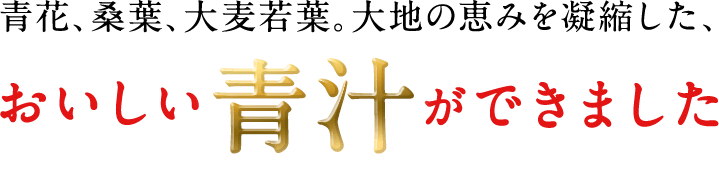 青花、桑葉、大麦若葉。大地の恵みを凝縮した、おいしい青汁ができました